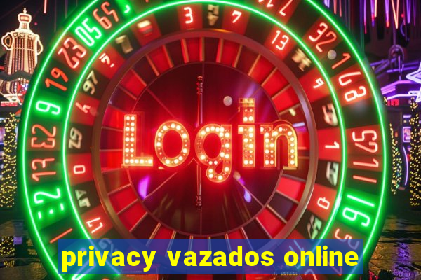 privacy vazados online